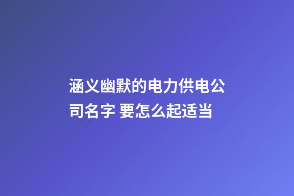 涵义幽默的电力供电公司名字 要怎么起适当-第1张-公司起名-玄机派